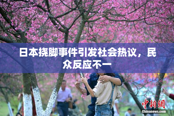 日本挠脚事件引发社会热议，民众反应不一