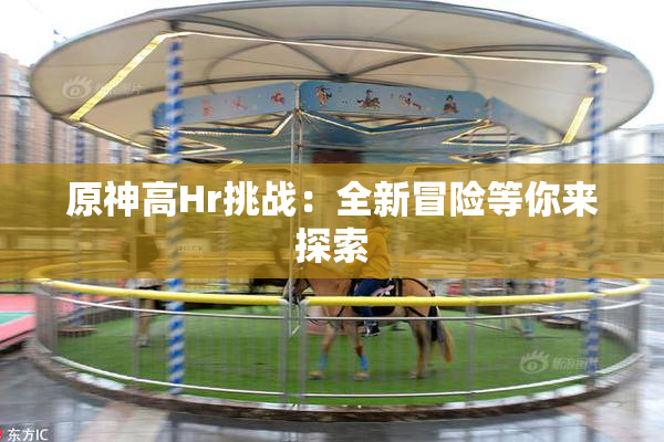 原神高Hr挑战：全新冒险等你来探索