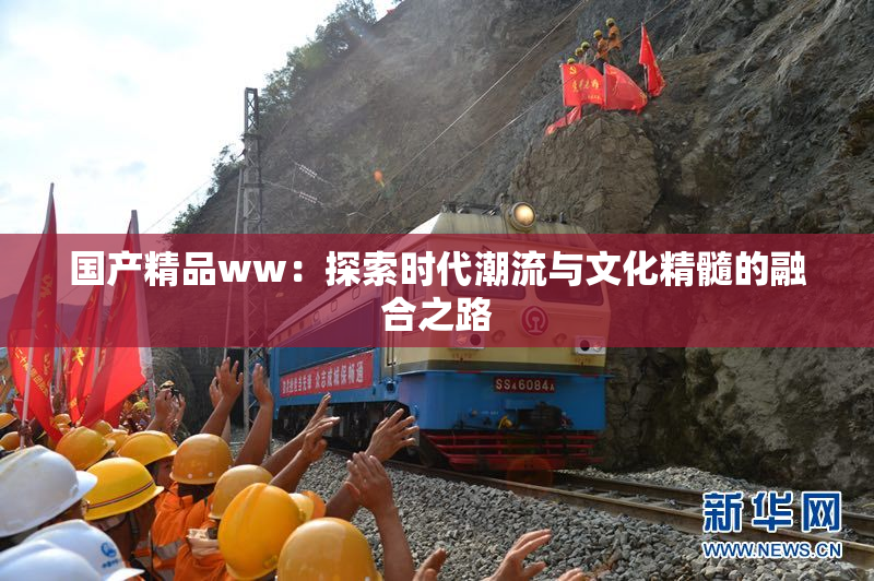 国产精品ww：探索时代潮流与文化精髓的融合之路