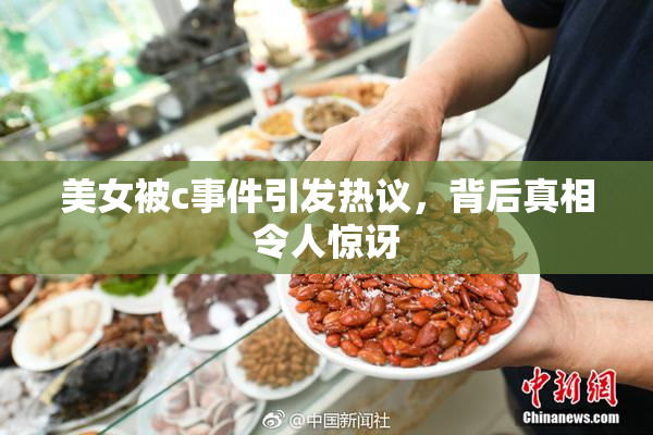 美女被c事件引发热议，背后真相令人惊讶