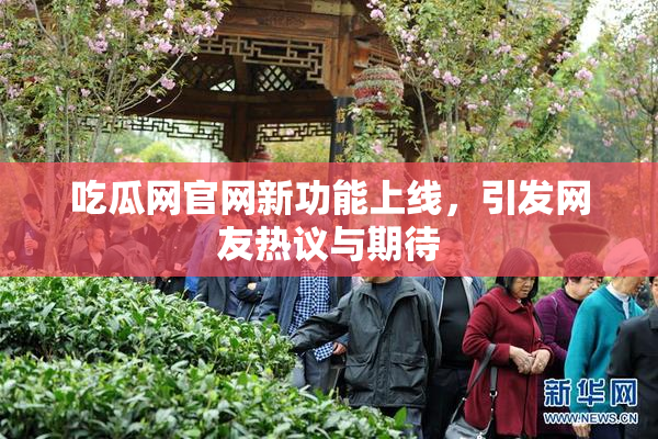 吃瓜网官网新功能上线，引发网友热议与期待