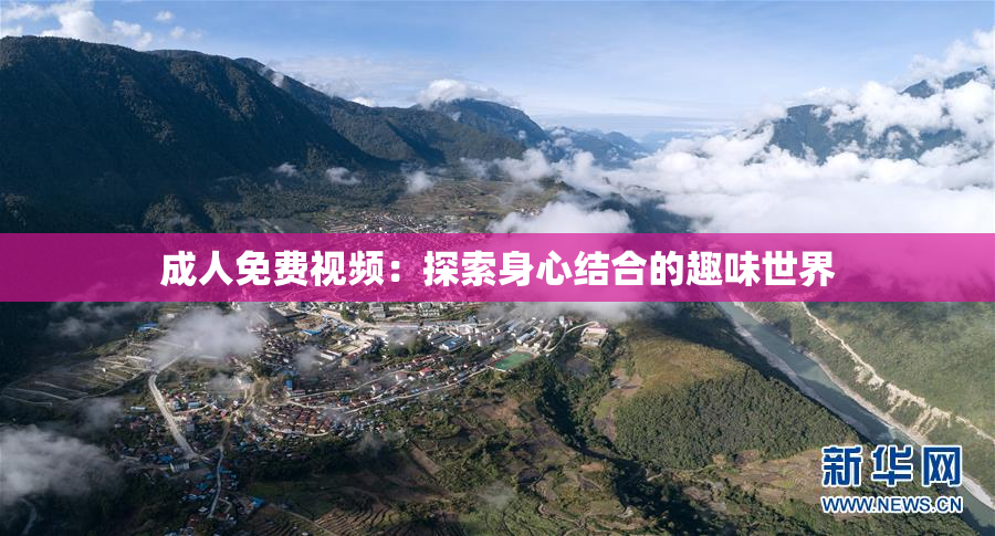 成人免费视频：探索身心结合的趣味世界