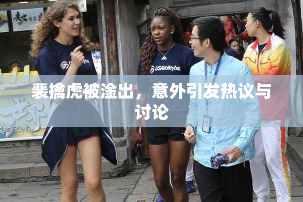 裴擒虎被淦出，意外引发热议与讨论