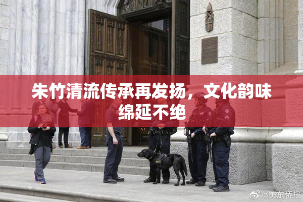 朱竹清流传承再发扬，文化韵味绵延不绝
