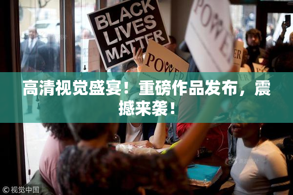 高清视觉盛宴！重磅作品发布，震撼来袭！