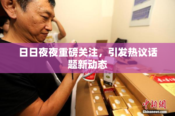 日日夜夜重磅关注，引发热议话题新动态
