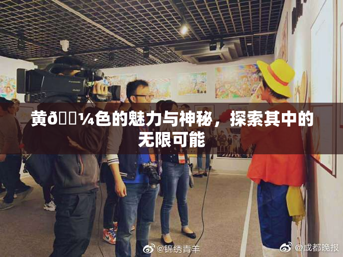 黄🌼色的魅力与神秘，探索其中的无限可能