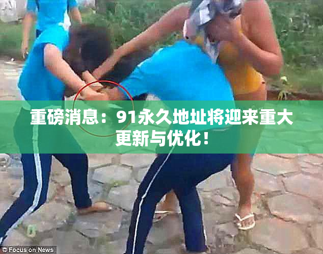 重磅消息：91永久地址将迎来重大更新与优化！