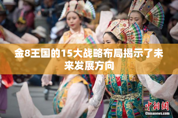 金8王国的15大战略布局揭示了未来发展方向