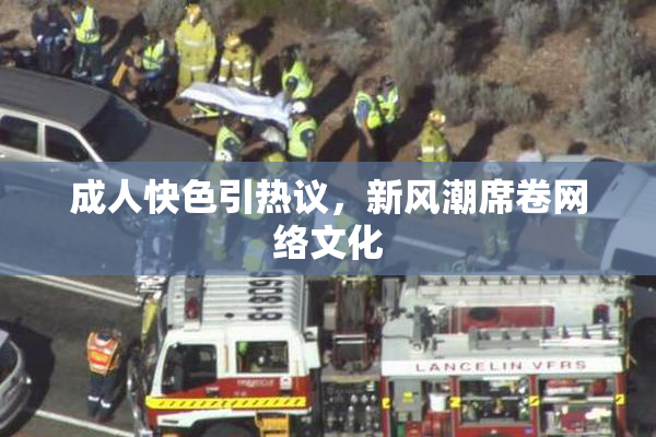 成人快色引热议，新风潮席卷网络文化