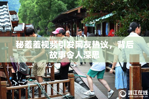 秘羞羞视频引发网友热议，背后故事令人深思