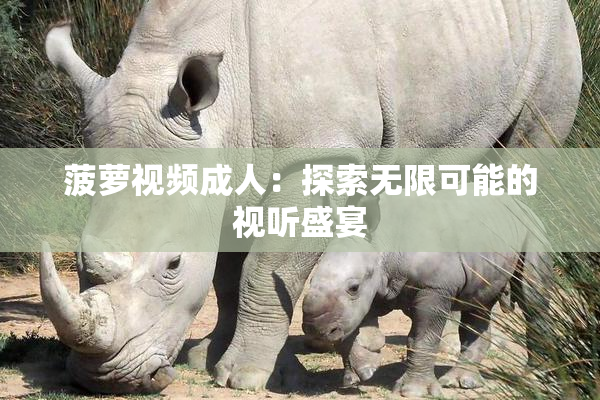 菠萝视频成人：探索无限可能的视听盛宴
