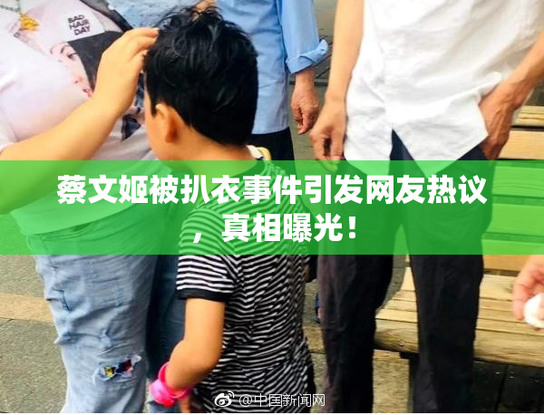 蔡文姬被扒衣事件引发网友热议，真相曝光！