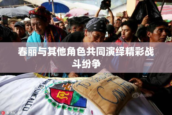 春丽与其他角色共同演绎精彩战斗纷争