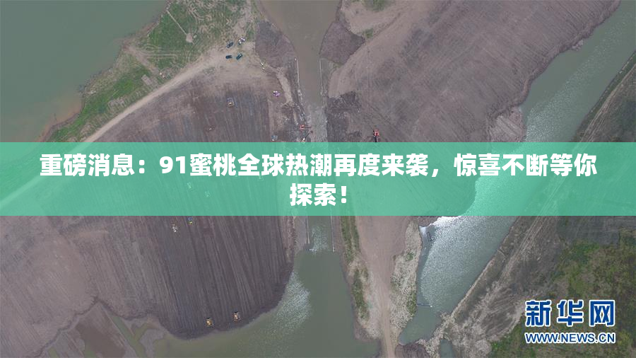 重磅消息：91蜜桃全球热潮再度来袭，惊喜不断等你探索！