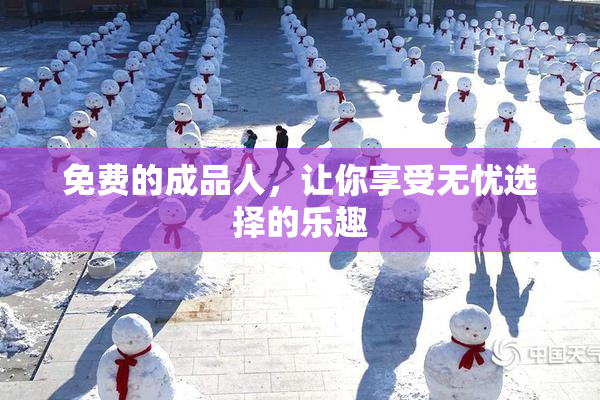 免费的成品人，让你享受无忧选择的乐趣