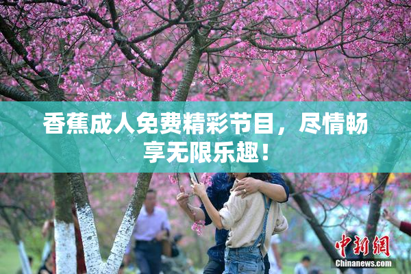 香蕉成人免费精彩节目，尽情畅享无限乐趣！