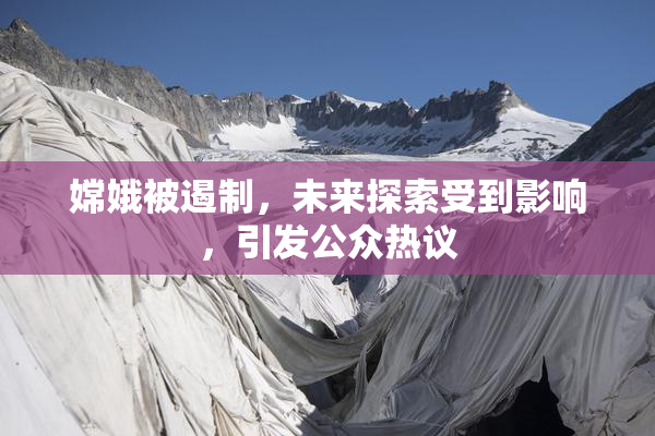 嫦娥被遏制，未来探索受到影响，引发公众热议