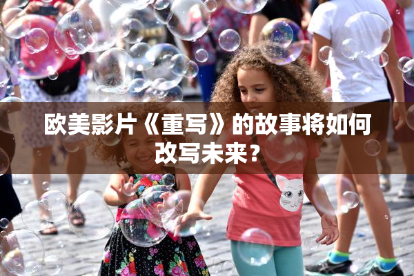 欧美影片《重写》的故事将如何改写未来？