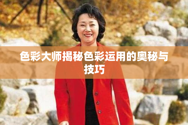 色彩大师揭秘色彩运用的奥秘与技巧