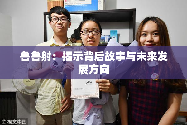 鲁鲁射：揭示背后故事与未来发展方向