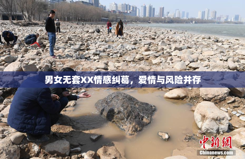 男女无套XX情感纠葛，爱情与风险并存