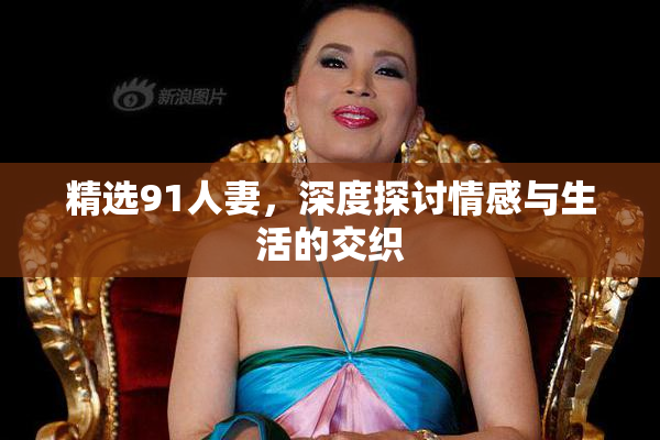精选91人妻，深度探讨情感与生活的交织