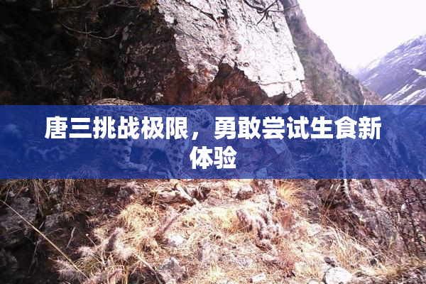 唐三挑战极限，勇敢尝试生食新体验