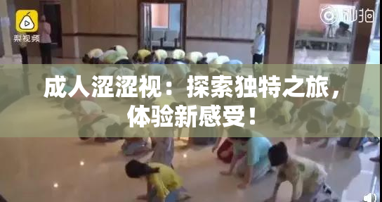 成人涩涩视：探索独特之旅，体验新感受！