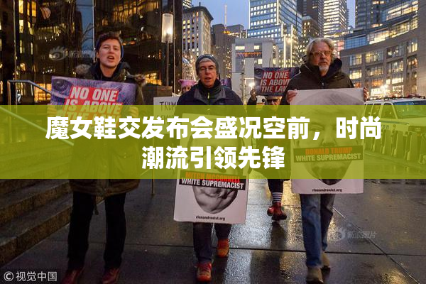 魔女鞋交发布会盛况空前，时尚潮流引领先锋