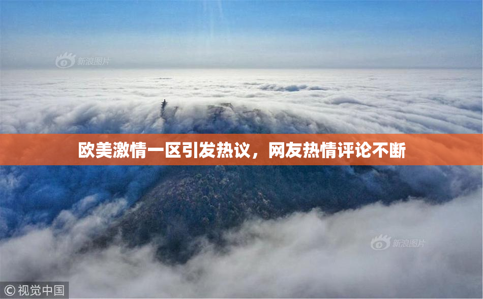 欧美激情一区引发热议，网友热情评论不断