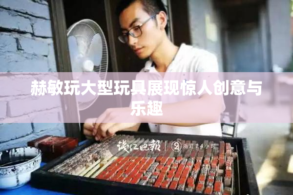 赫敏玩大型玩具展现惊人创意与乐趣