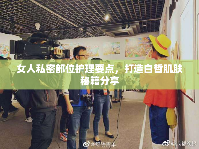 女人私密部位护理要点，打造白皙肌肤秘籍分享