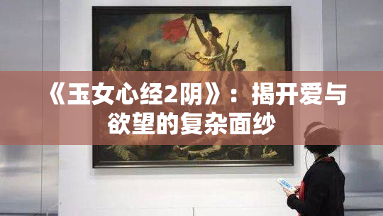 《玉女心经2阴》：揭开爱与欲望的复杂面纱