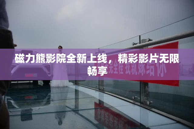 磁力熊影院全新上线，精彩影片无限畅享