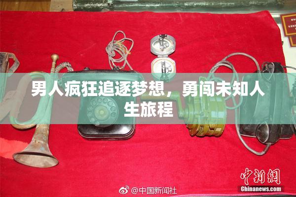 男人疯狂追逐梦想，勇闯未知人生旅程