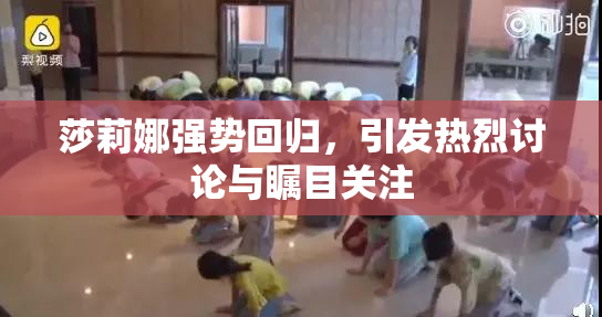 莎莉娜强势回归，引发热烈讨论与瞩目关注