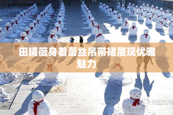 田曦薇身着蕾丝吊带裙展现优雅魅力