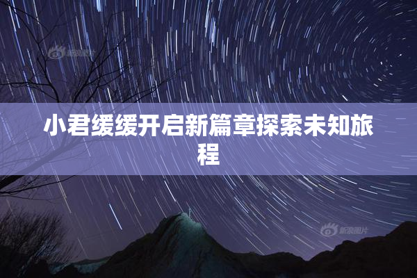 小君缓缓开启新篇章探索未知旅程