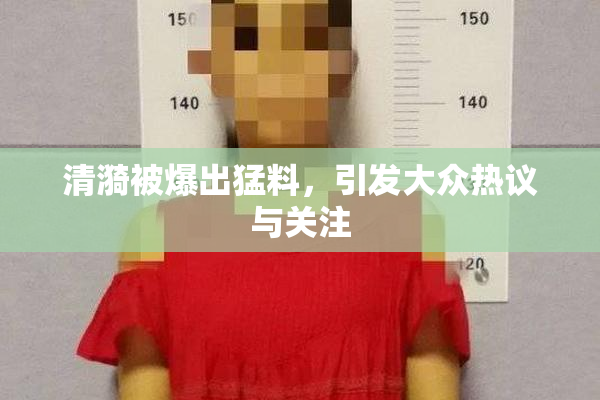清漪被爆出猛料，引发大众热议与关注