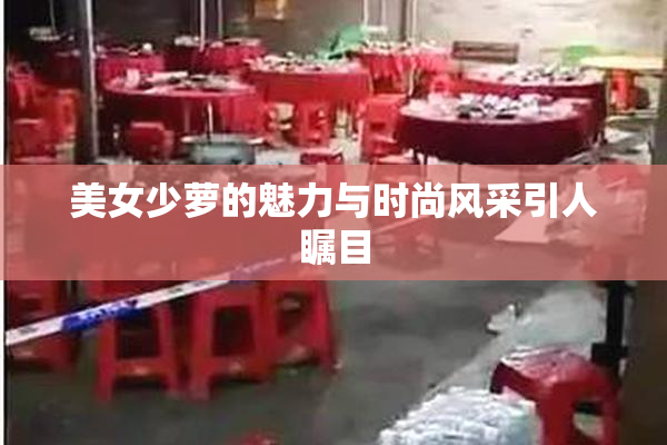 美女少萝的魅力与时尚风采引人瞩目