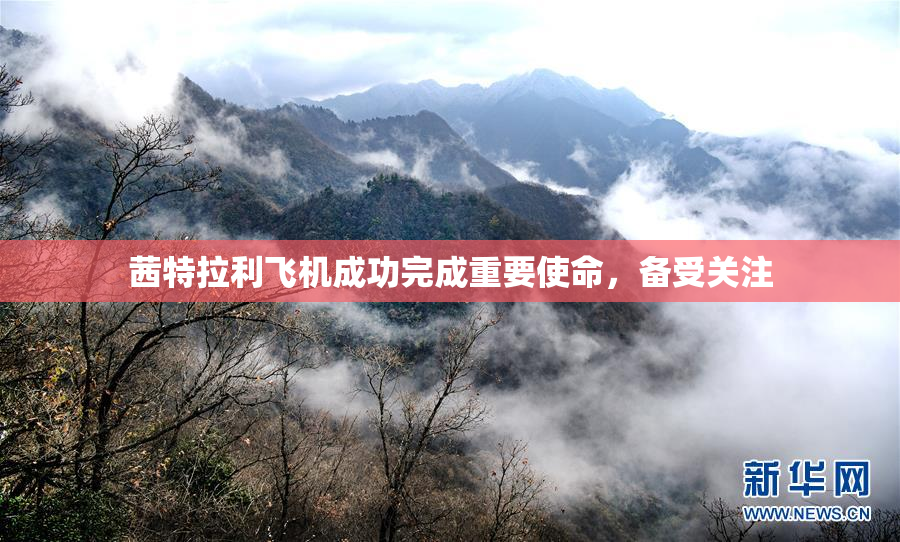 茜特拉利飞机成功完成重要使命，备受关注