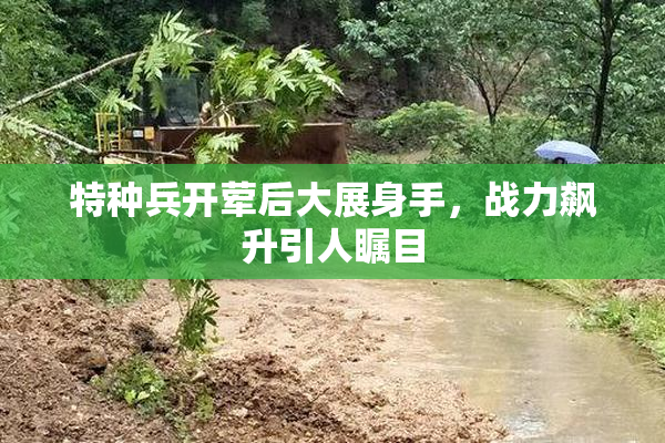 特种兵开荤后大展身手，战力飙升引人瞩目