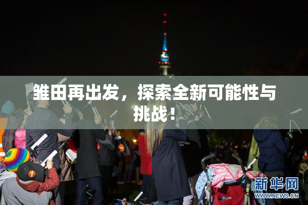 雏田再出发，探索全新可能性与挑战！