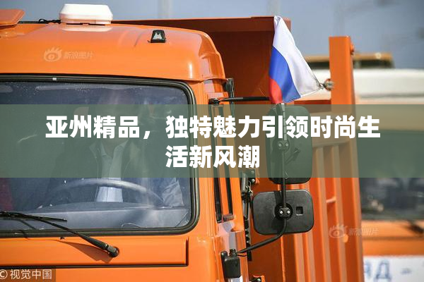 亚州精品，独特魅力引领时尚生活新风潮