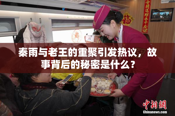 秦雨与老王的重聚引发热议，故事背后的秘密是什么？
