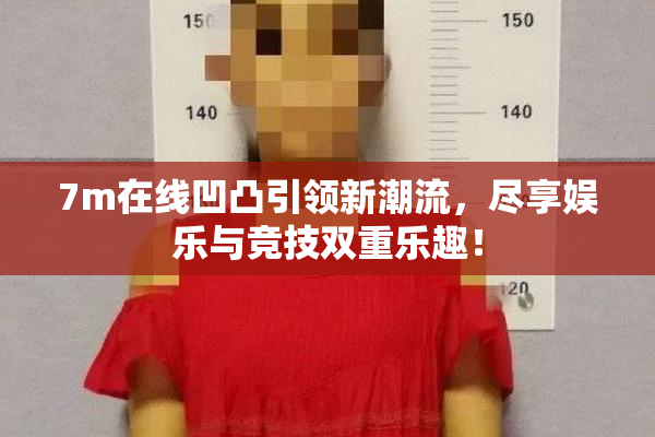 7m在线凹凸引领新潮流，尽享娱乐与竞技双重乐趣！