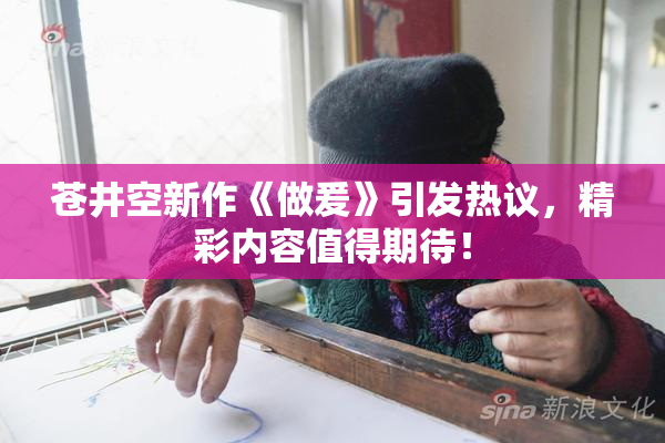 苍井空新作《做爰》引发热议，精彩内容值得期待！