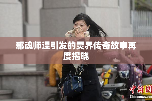 邪魂师涅引发的灵界传奇故事再度揭晓