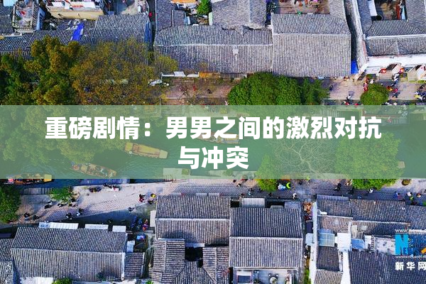 重磅剧情：男男之间的激烈对抗与冲突